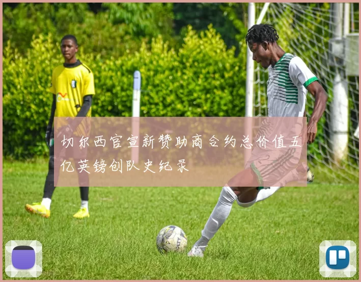 切尔西官宣新赞助商合约总价值五亿英镑创队史纪录