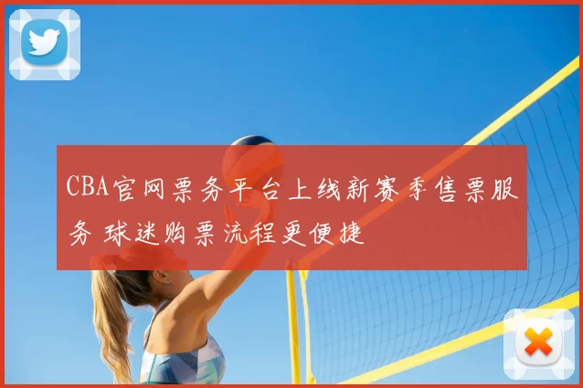 CBA官网票务平台上线新赛季售票服务 球迷购票流程更便捷