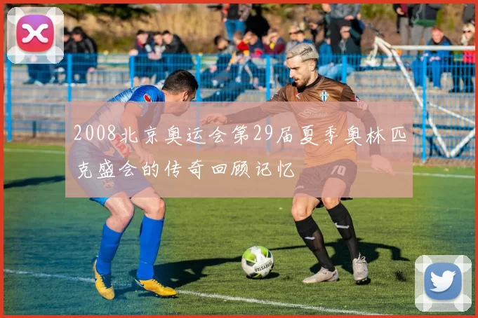 2008北京奥运会第29届夏季奥林匹克盛会的传奇回顾记忆