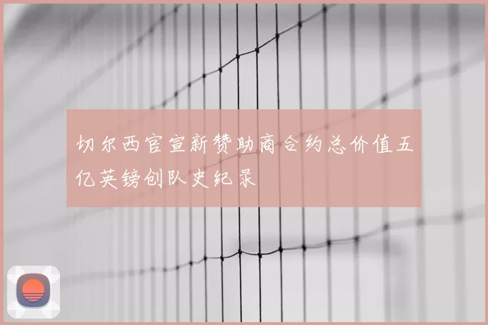 切尔西官宣新赞助商合约总价值五亿英镑创队史纪录