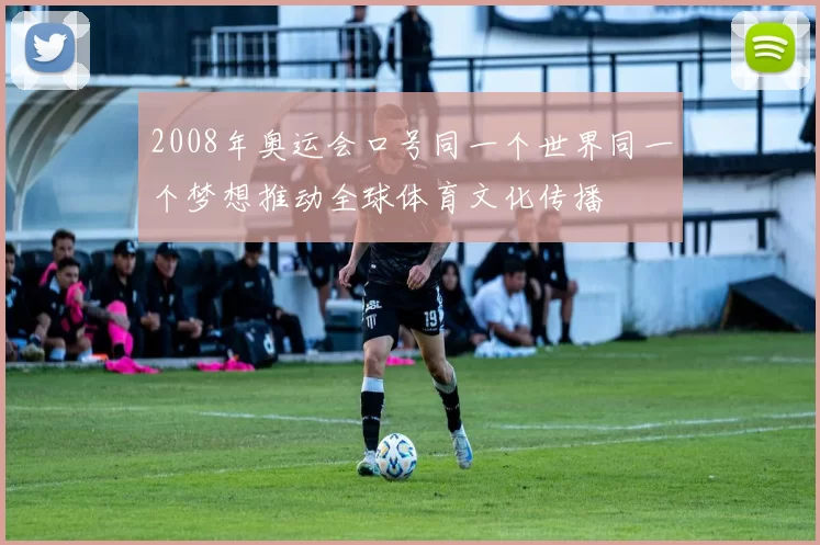 2008年奥运会口号同一个世界同一个梦想推动全球体育文化传播