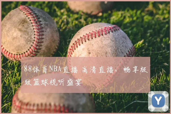 88体育NBA直播 高清直播，畅享极致篮球视听盛宴