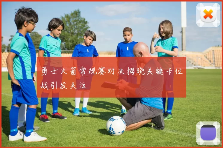 勇士火箭常规赛对决揭晓关键卡位战引发关注