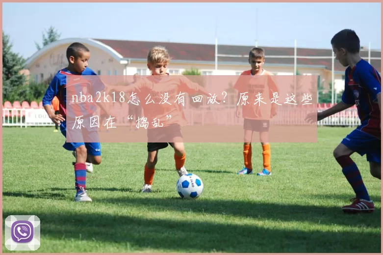 nba2k18怎么没有回放？原来是这些原因在“捣乱”