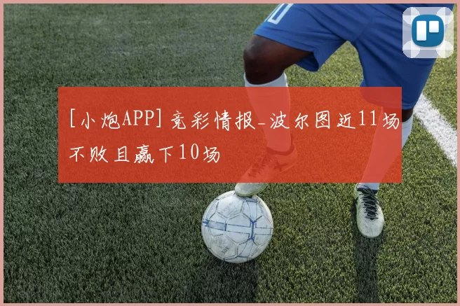 [小炮APP]竞彩情报_波尔图近11场不败且赢下10场