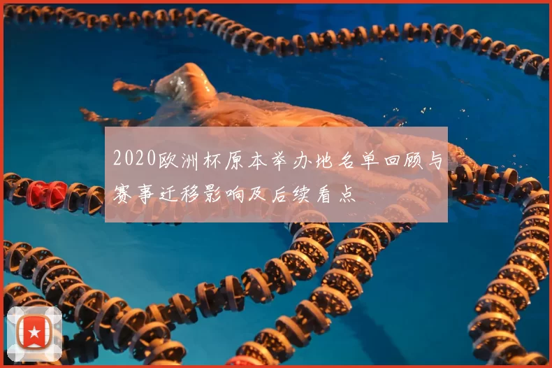 2020欧洲杯原本举办地名单回顾与赛事迁移影响及后续看点