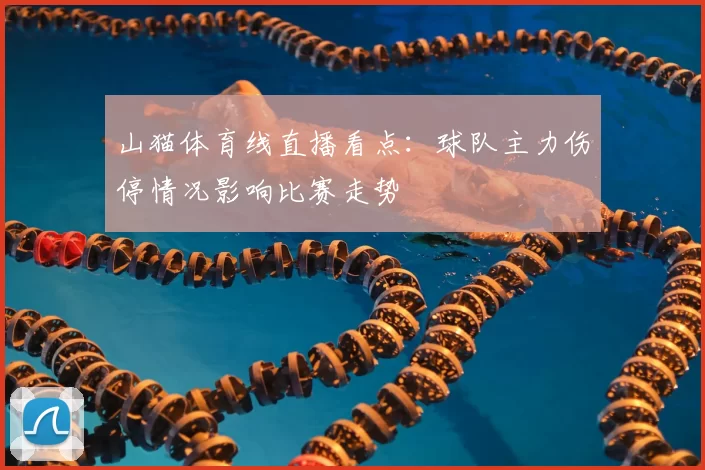 山猫体育线直播看点：球队主力伤停情况影响比赛走势