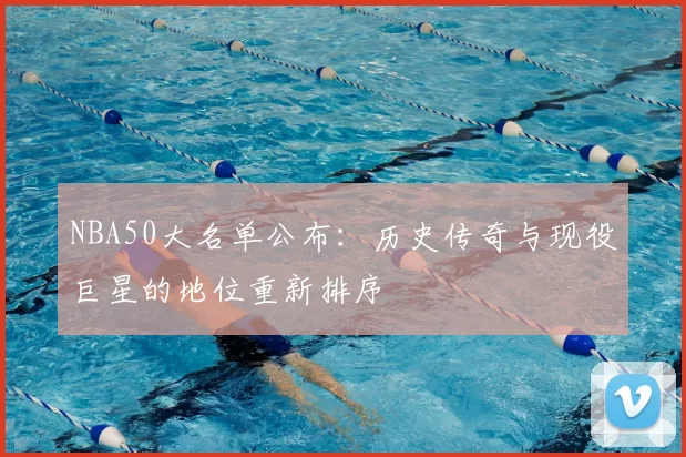 NBA50大名单公布：历史传奇与现役巨星的地位重新排序