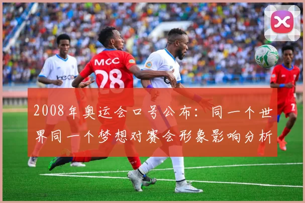 2008年奥运会口号公布：同一个世界同一个梦想对赛会形象影响分析