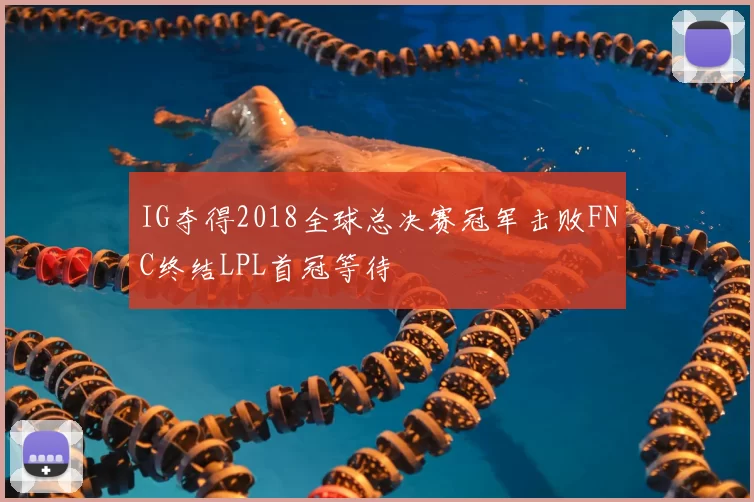 IG夺得2018全球总决赛冠军击败FNC终结LPL首冠等待