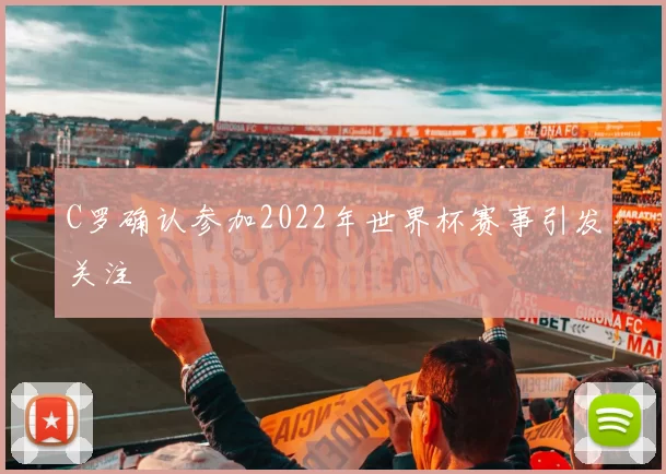 C罗确认参加2022年世界杯赛事引发关注