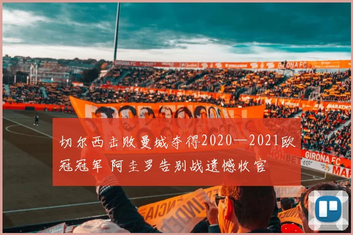 切尔西击败曼城夺得2020—2021欧冠冠军 阿圭罗告别战遗憾收官