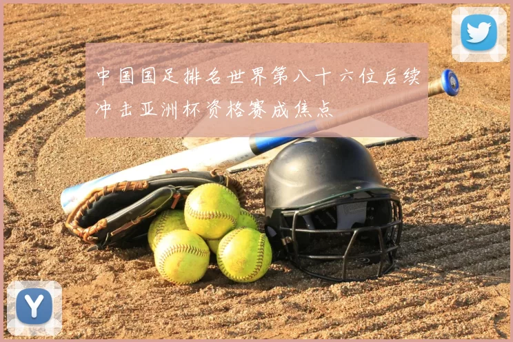 中国国足排名世界第八十六位后续冲击亚洲杯资格赛成焦点