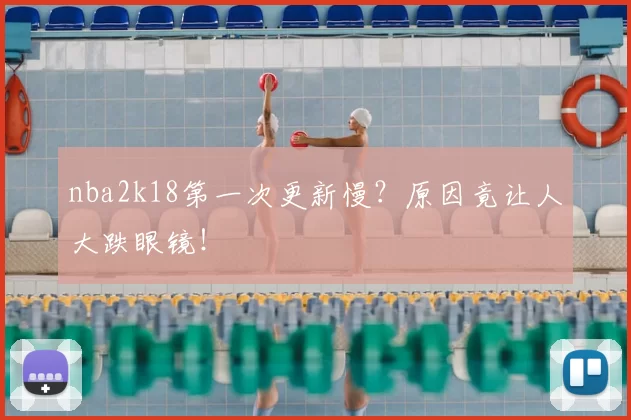 nba2k18第一次更新慢？原因竟让人大跌眼镜！
