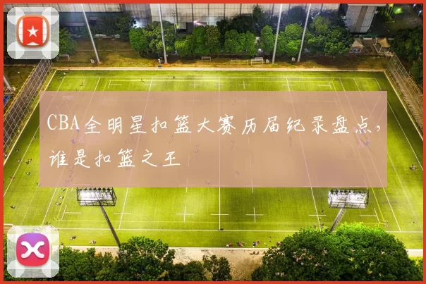 CBA全明星扣篮大赛历届纪录盘点，谁是扣篮之王