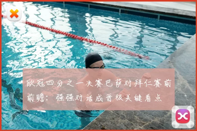 欧冠四分之一决赛巴萨对拜仁赛前前瞻：强强对话成晋级关键看点