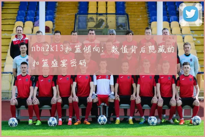 nba2k13扣篮倾向：数值背后隐藏的扣篮盛宴密码