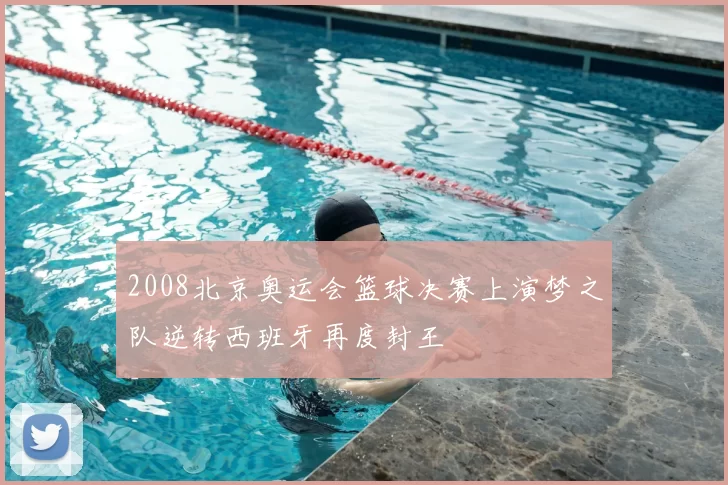 2008北京奥运会篮球决赛上演梦之队逆转西班牙再度封王