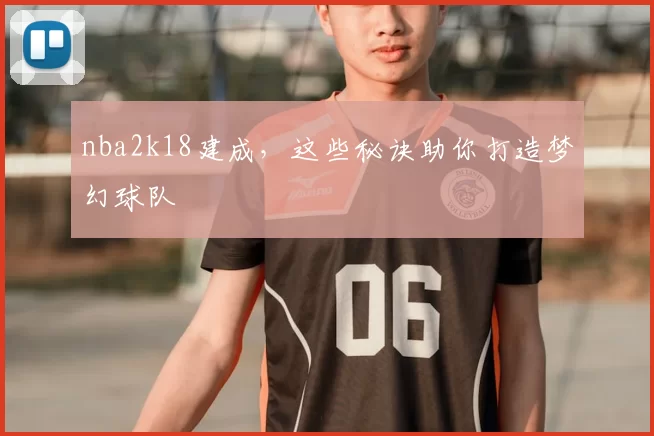 nba2k18建成，这些秘诀助你打造梦幻球队