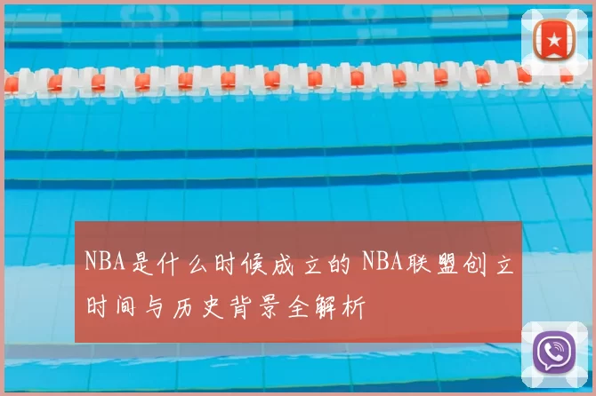 NBA是什么时候成立的 NBA联盟创立时间与历史背景全解析