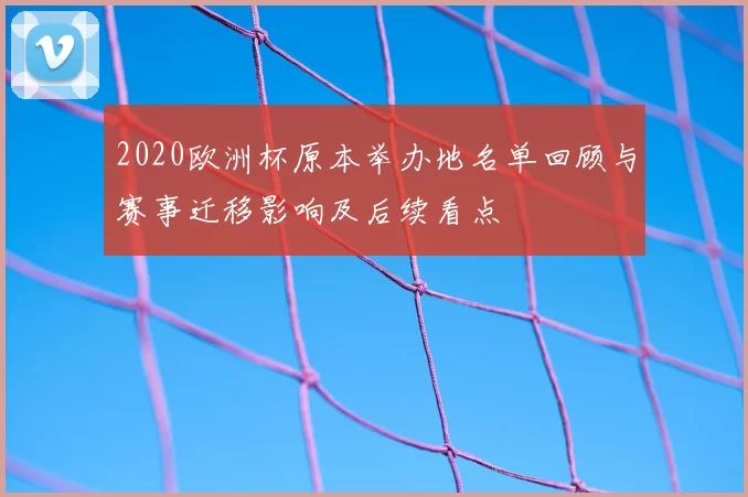 2020欧洲杯原本举办地名单回顾与赛事迁移影响及后续看点