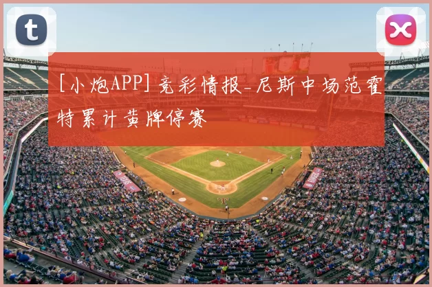 [小炮APP]竞彩情报_尼斯中场范霍特累计黄牌停赛