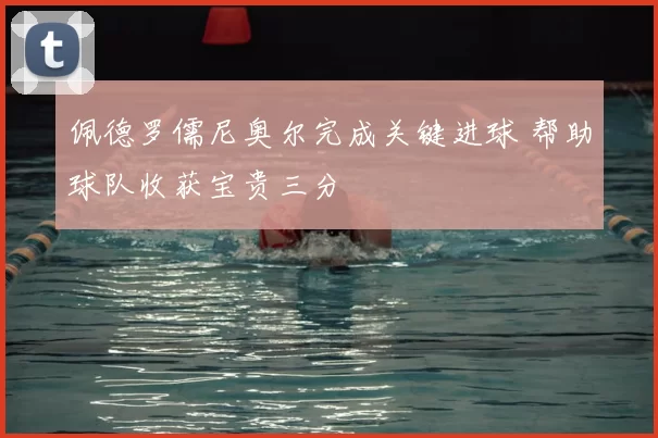佩德罗儒尼奥尔完成关键进球 帮助球队收获宝贵三分