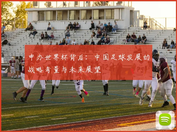 申办世界杯背后：中国足球发展的战略考量与未来展望