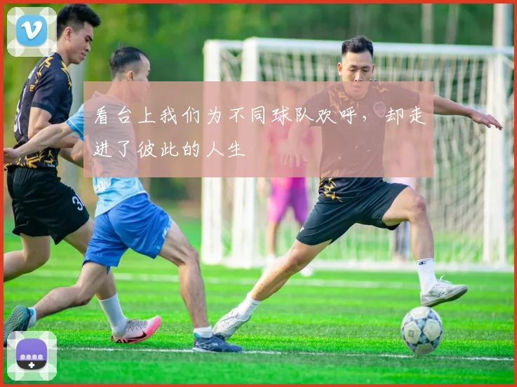 看台上我们为不同球队欢呼，却走进了彼此的人生